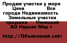 Продам участки у моря  › Цена ­ 500 000 - Все города Недвижимость » Земельные участки продажа   . Ненецкий АО,Нарьян-Мар г.